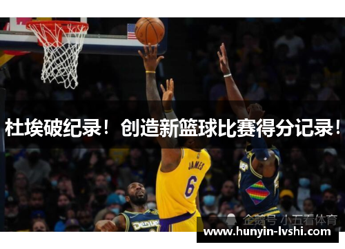 杜埃破纪录！创造新篮球比赛得分记录！
