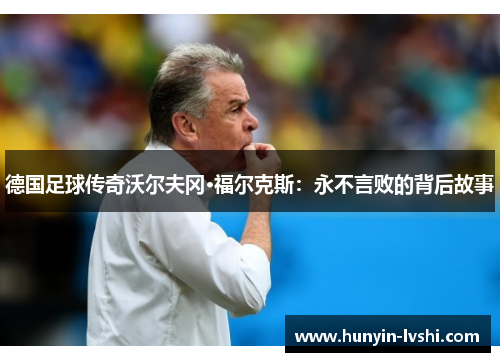 德国足球传奇沃尔夫冈·福尔克斯：永不言败的背后故事